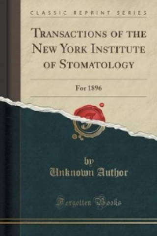 Carte Transactions of the New York Institute of Stomatology: For 1896 (Classic Reprint) Unknown Author