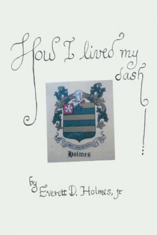 Книга How I Lived My Dash Everett D Holmes