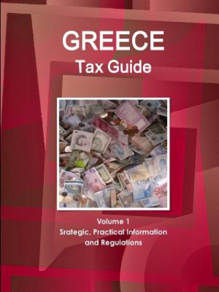 Kniha Greece Tax Guide Volume 1 Srategic, Practical Information and Regulations Inc Ibp
