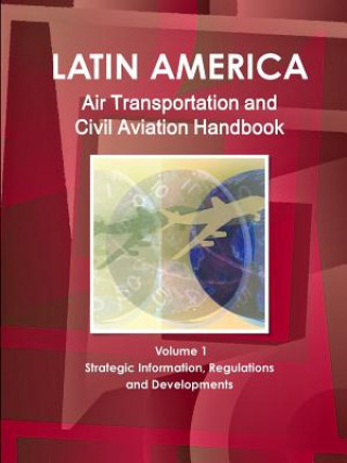 Kniha Latin America Air Transportation and Civil Aviation Handbook Volume 1 Strategic Information, Regulations and Developments Inc Ibp