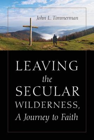 Kniha Leaving the Secular Wilderness, A Journey to Faith John Timmerman