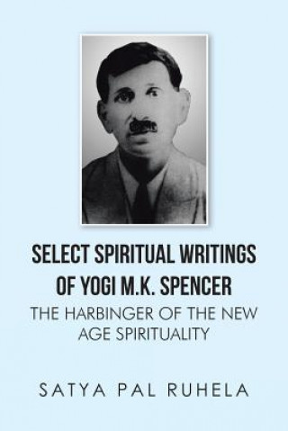Kniha Select Spiritual Writings of Yogi M.K. Spencer Satya Pal Ruhela
