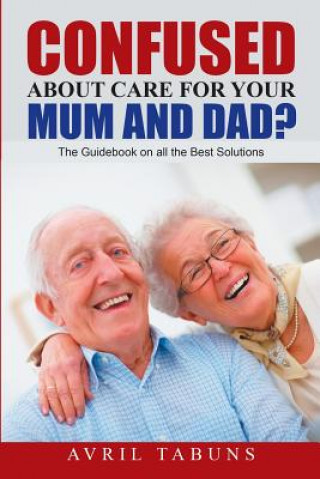 Książka Confused about Care for Your Mum and Dad? Avril Tabuns