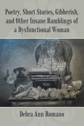 Kniha Poetry, Short Stories, Gibberish, and Other Insane Ramblings of a Dysfunctional Woman Debra Ann Romano