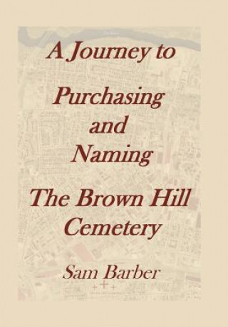 Könyv Journey To Purchasing And Naming The Brown Hill Cemetery Sam Barber