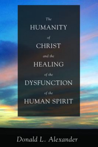 Kniha Humanity of Christ and the Healing of the Dysfunction of the Human Spirit Donald L Alexander