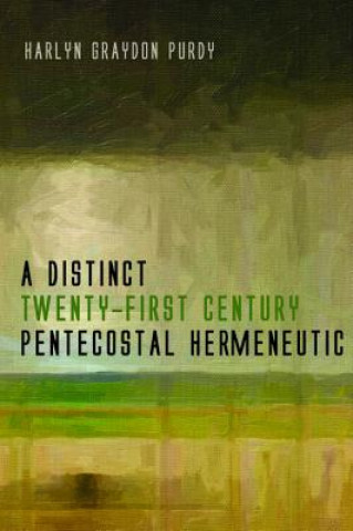 Könyv Distinct Twenty-First Century Pentecostal Hermeneutic Harlyn Graydon Purdy