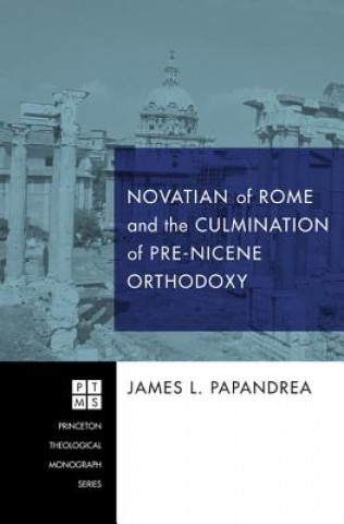 Carte Novatian of Rome and the Culmination of Pre-Nicene Orthodoxy James L Papandrea