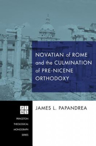 Книга Novatian of Rome and the Culmination of Pre-Nicene Orthodoxy James L Papandrea