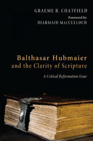 Carte Balthasar Hubmaier and the Clarity of Scripture GRAEME R. CHATFIELD