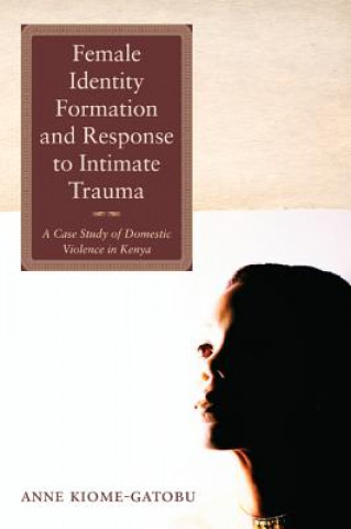 Kniha Female Identity Formation and Response to Intimate Violence ANNE KIOME-GATOBU