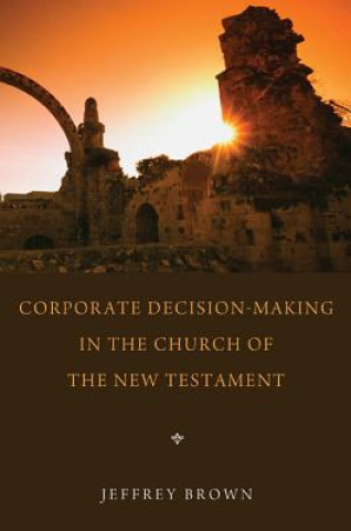 Könyv Corporate Decision-Making in the Church of the New Testament Jeff Brown