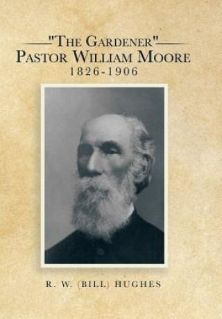 Book Gardener Pastor William Moore 1826-1906 R W (Bill) Hughes