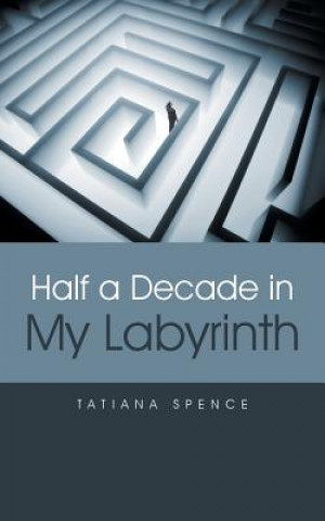 Book Half a Decade in My Labyrinth Tatiana Spence