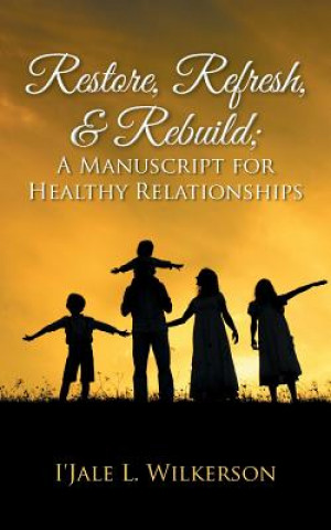 Kniha Restore, Refresh, & Rebuild; A Manuscript for Healthy Relationships I'jale L Wilkerson