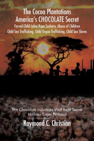 Buch Cocoa Plantations America's CHOCOLATE Secret Forced Child Labor, Rape, Sodomy, Abuse of Children, Child Sex Trafficking, Child Organ Trafficking, Chil Raymond C Christian