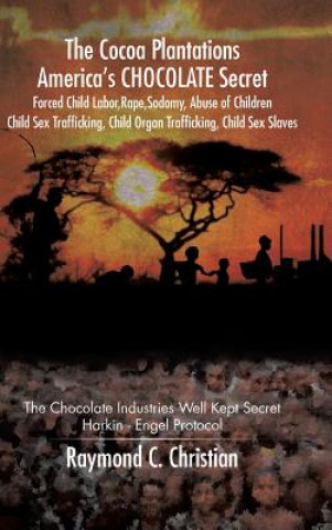 Kniha Cocoa Plantations America's CHOCOLATE Secret Forced Child Labor, Rape, Sodomy, Abuse of Children, Child Sex Trafficking, Child Organ Trafficking, Chil Raymond C Christian