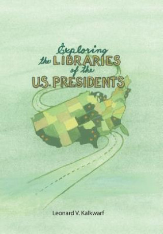 Könyv Exploring the Libraries of the U.S. PRESIDENTS Leonard V. Kalkwarf