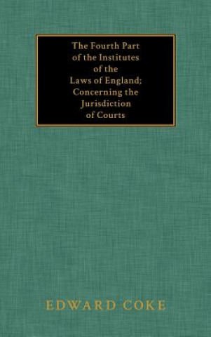 Книга Fourth Part of the Institutes of the Laws of England; Concerning the Jurisdiction of Courts Edward Coke