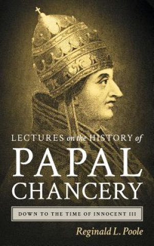 Livre Lectures on the History of the Papal Chancery Down to the Time of Innocent III REGINALD L. POOLE