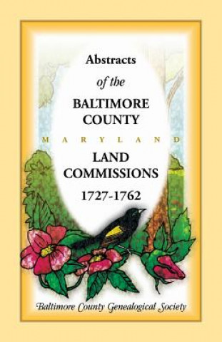 Book Abstracts of the Baltimore County Land Commissions 1727-1762 Baltimore County Genealogical Society