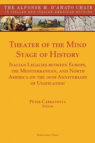 Könyv Theater of the Mind, Stage of History: Italian Legacies Between Europe, the Mediterranean, and North America on the 150th Anniversary of Unification Peter Carravetta