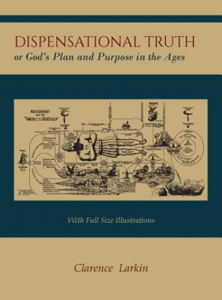 Könyv Dispensational Truth [with Full Size Illustrations], or God's Plan and Purpose in the Ages Clarence Larkin
