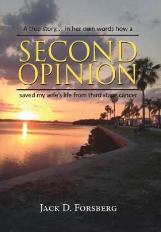 Книга Second Opinion, a True Story... in Her Own Words How a Second Opinion Saved My Wife's Life from Third Stage Cancer JACK D. FORSBERG