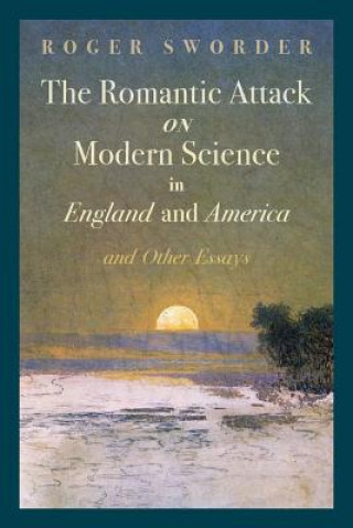 Kniha Romantic Attack on Modern Science in England and America & Other Essays Roger Sworder