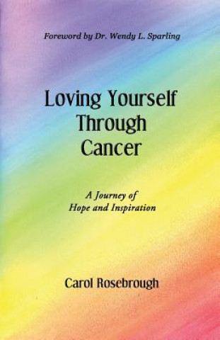 Kniha Loving Yourself Through Cancer Carol Rosebrough