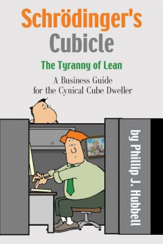 Kniha Schroedinger's Cubicle or The Tyranny of Lean - A Business Guide for the Cynical Cube Dweller PHILLIP J HUBBELL