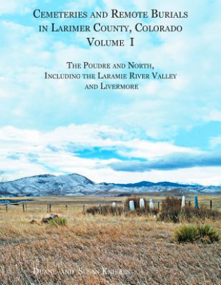 Carte Cemeteries and Remote Burials in Larimer County, Colorado, Volume I Susan B Kniebes