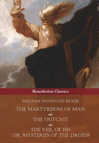 Kniha Martyrdom of Man, The Outcast, and The Veil Of Isis; or, Mysteries of the Druids William Winwood Reade