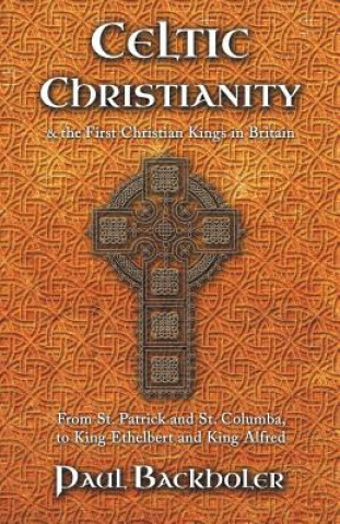 Kniha Celtic Christianity and the First Christian Kings in Britain Paul Backholer