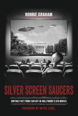 Könyv Silver Screen Saucers: Sorting Fact from Fantasy in Hollywood's UFO Movies Robbie Graham