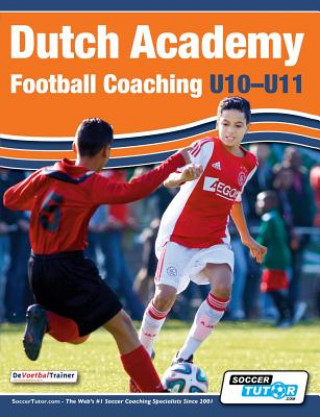 Kniha Dutch Academy Football Coaching (U10-11) - Technical and Tactical Practices from Top Dutch Coaches 