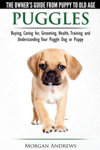 Книга Puggles - The Owner's Guide from Puppy to Old Age - Choosing, Caring For, Grooming, Health, Training and Understanding Your Puggle Dog or Puppy Morgan Andrews