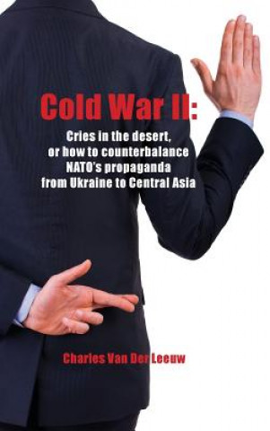 Kniha Cold War II: Cries in the Desert or How to Counterbalance NATO's Propaganda from Ukraine to Central Asia CHARL VAN DER LEEUW