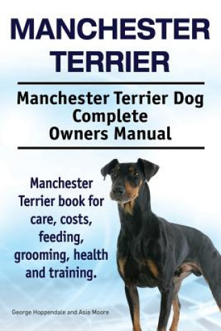 Carte Manchester Terrier. Manchester Terrier Dog Complete Owners Manual. Manchester Terrier book for care, costs, feeding, grooming, health and training. Asia Moore