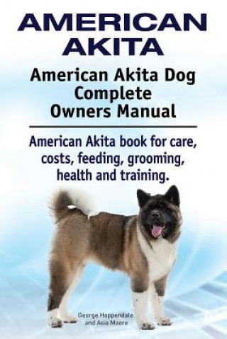 Könyv American Akita. American Akita Dog Complete Owners Manual. American Akita book for care, costs, feeding, grooming, health and training. Asia Moore