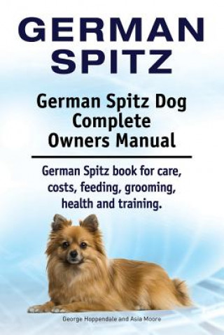 Könyv German Spitz. German Spitz Dog Complete Owners Manual. German Spitz book for care, costs, feeding, grooming, health and training. Asia Moore