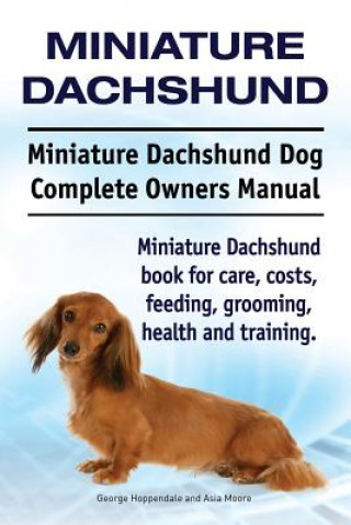 Könyv Miniature Dachshund. Miniature Dachshund Dog Complete Owners Manual. Miniature Dachshund book for care, costs, feeding, grooming, health and training. George Hoppendale