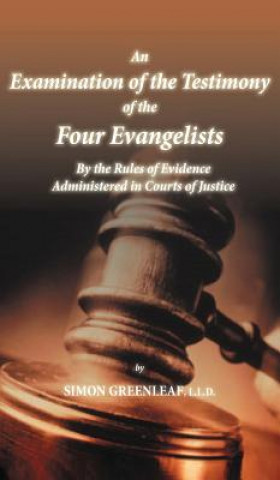 Kniha Examination of the Testimony of the Four Evangelists By the Rules of Evidence Administered in Courts of Justice Simon Greenleaf