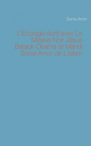 Kniha L'Ecologie ecrit avec Le Messie Noir Jesus Barack Obama et Mahdi Sonia Amor de L'Islam Sonia Amor
