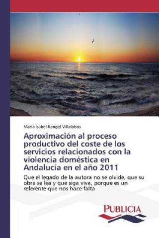 Buch Aproximacion al proceso productivo del coste de los servicios relacionados con la violencia domestica en Andalucia en el ano 2011 RANGEL VILLALOBOS MA