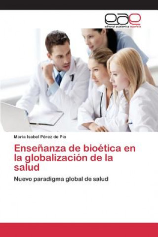 Könyv Ensenanza de bioetica en la globalizacion de la salud Perez De Pio Maria Isabel