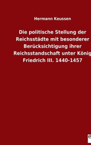 Libro politische Stellung der Reichsstadte mit besonderer Berucksichtigung ihrer Reichsstandschaft unter Koenig Friedrich III. 1440-1457 Hermann Keussen