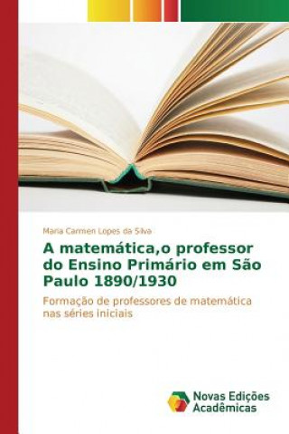 Βιβλίο matematica, o professor do Ensino Primario em Sao Paulo 1890/1930 Lopes Da Silva Maria Carmen