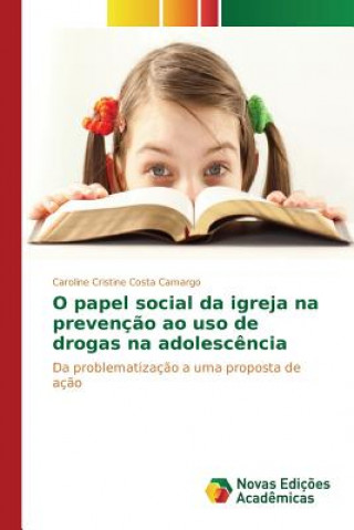 Könyv O papel social da igreja na prevencao ao uso de drogas na adolescencia Costa Camargo Caroline Cristine