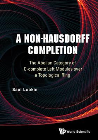 Kniha Non-hausdorff Completion, A: The Abelian Category Of C-complete Left Modules Over A Topological Ring Saul Lubkin